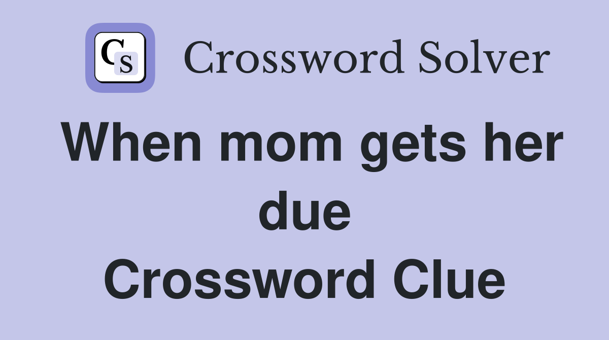 When mom gets her due Crossword Clue