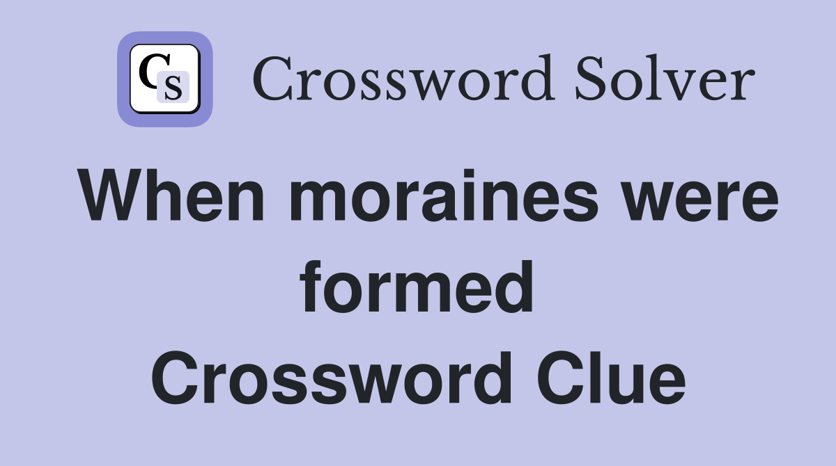 When moraines were formed Crossword Clue