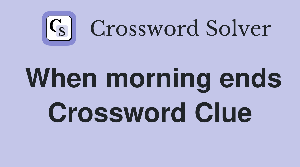 When morning ends Crossword Clue