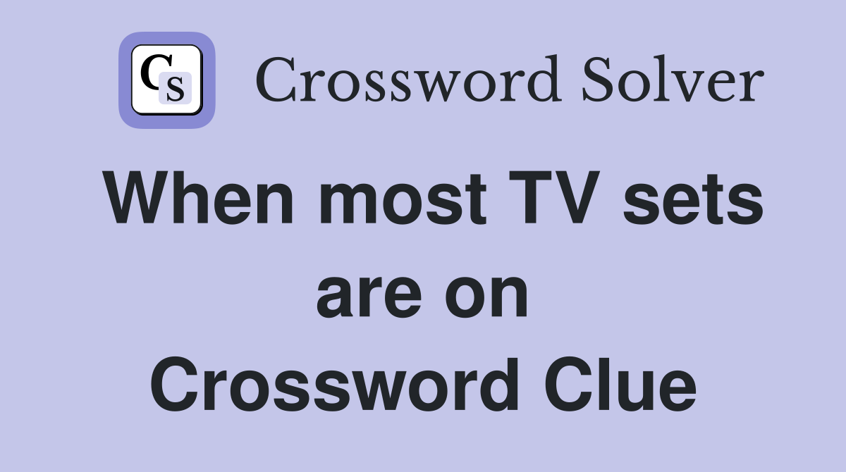 When most TV sets are on Crossword Clue