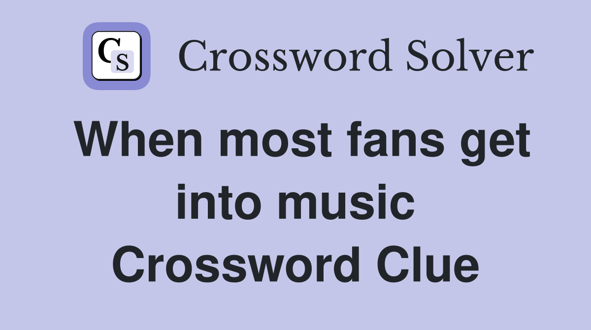 When most fans get into music Crossword Clue