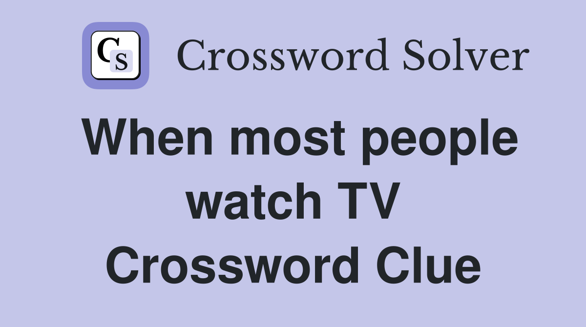 When most people watch TV Crossword Clue