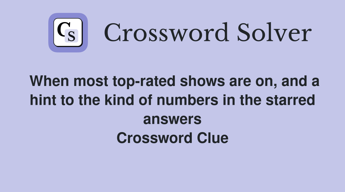 When most top-rated shows are on, and a hint to the kind of numbers in the starred answers Crossword Clue