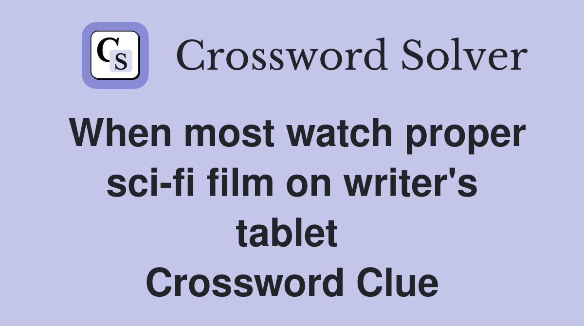 When most watch proper sci-fi film on writer's tablet  Crossword Clue
