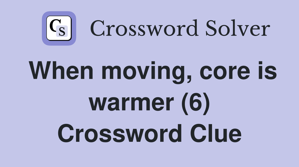 When moving, core is warmer (6) Crossword Clue