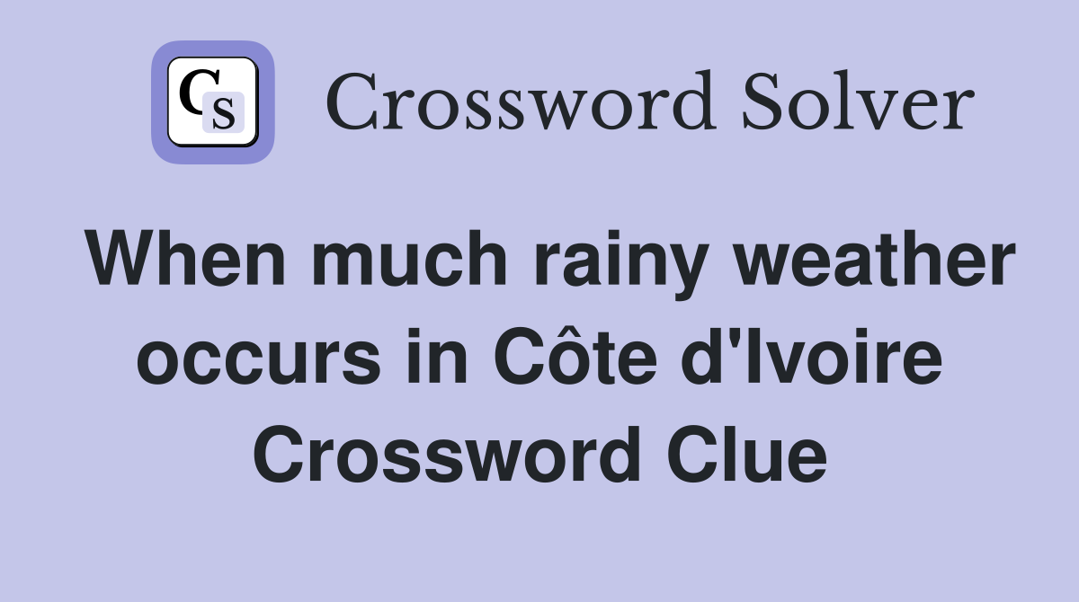 When much rainy weather occurs in Côte d'Ivoire Crossword Clue
