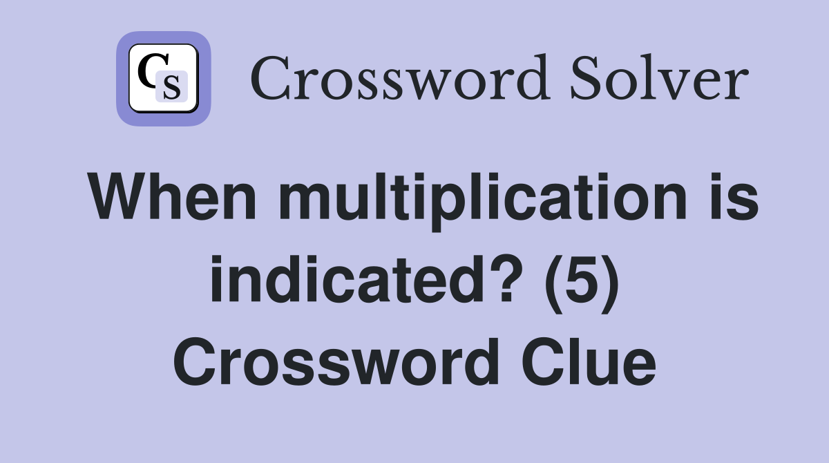 When multiplication is indicated? (5) Crossword Clue