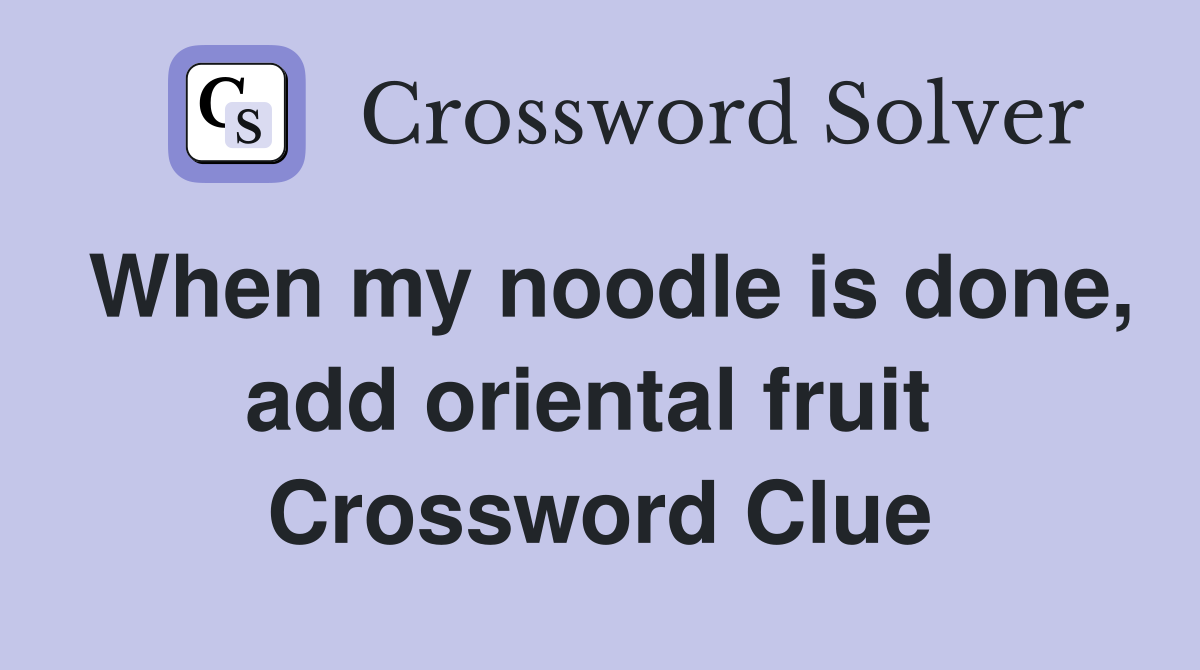 When my noodle is done, add oriental fruit  Crossword Clue
