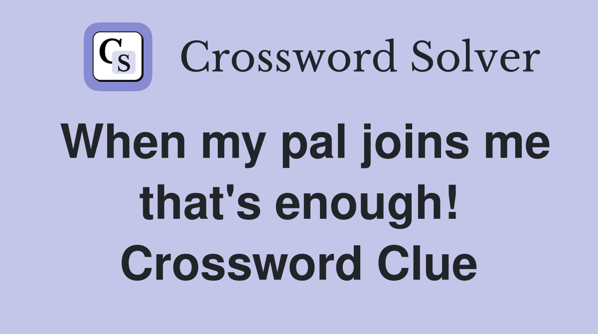 When my pal joins me that's enough! Crossword Clue
