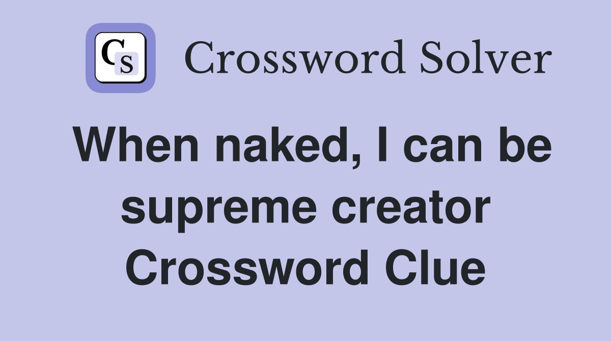When naked, I can be supreme creator Crossword Clue