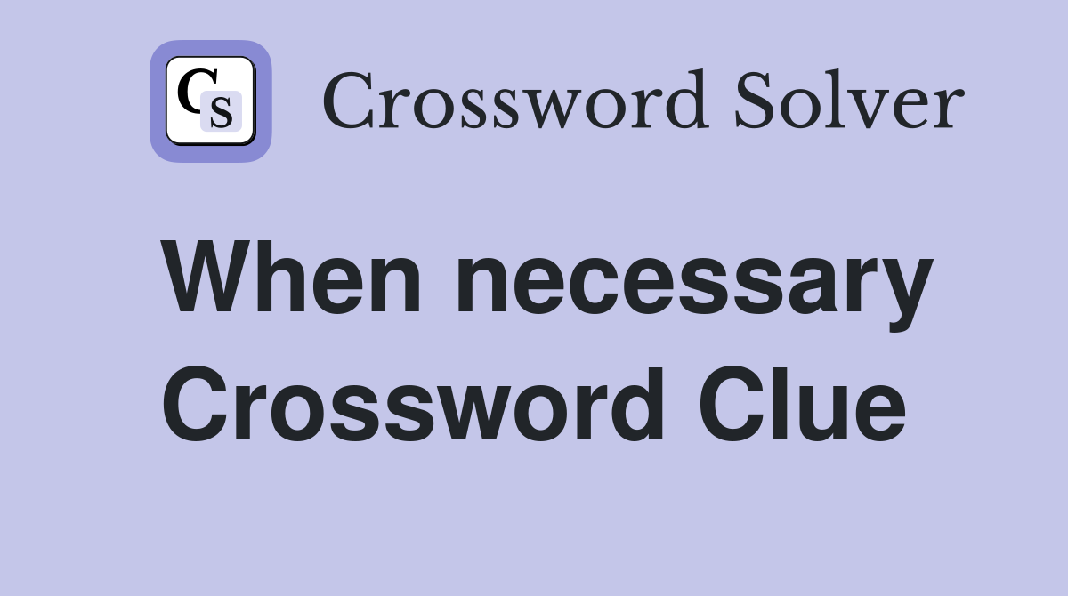 When necessary Crossword Clue
