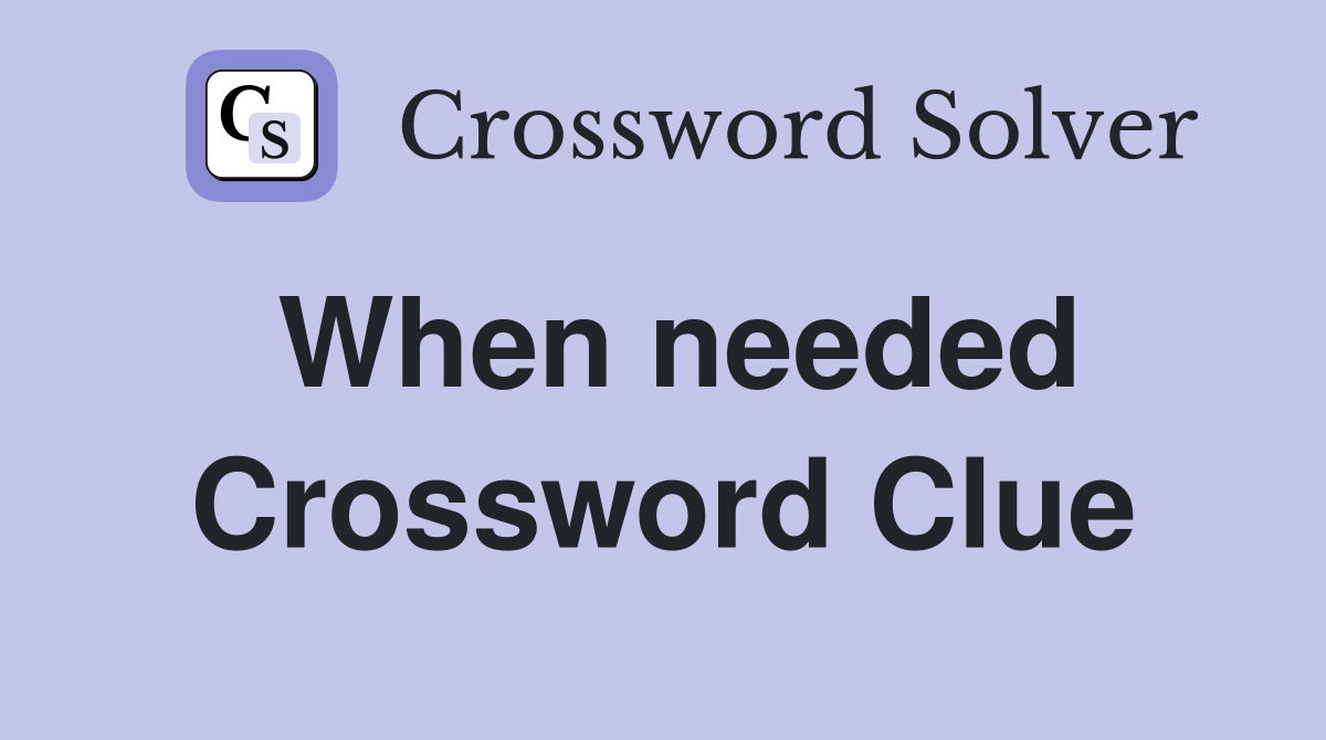 When needed Crossword Clue