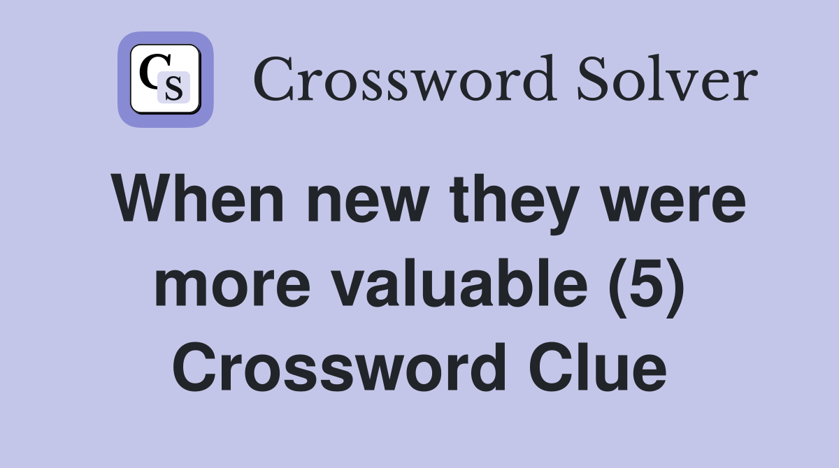 When new they were more valuable (5) Crossword Clue