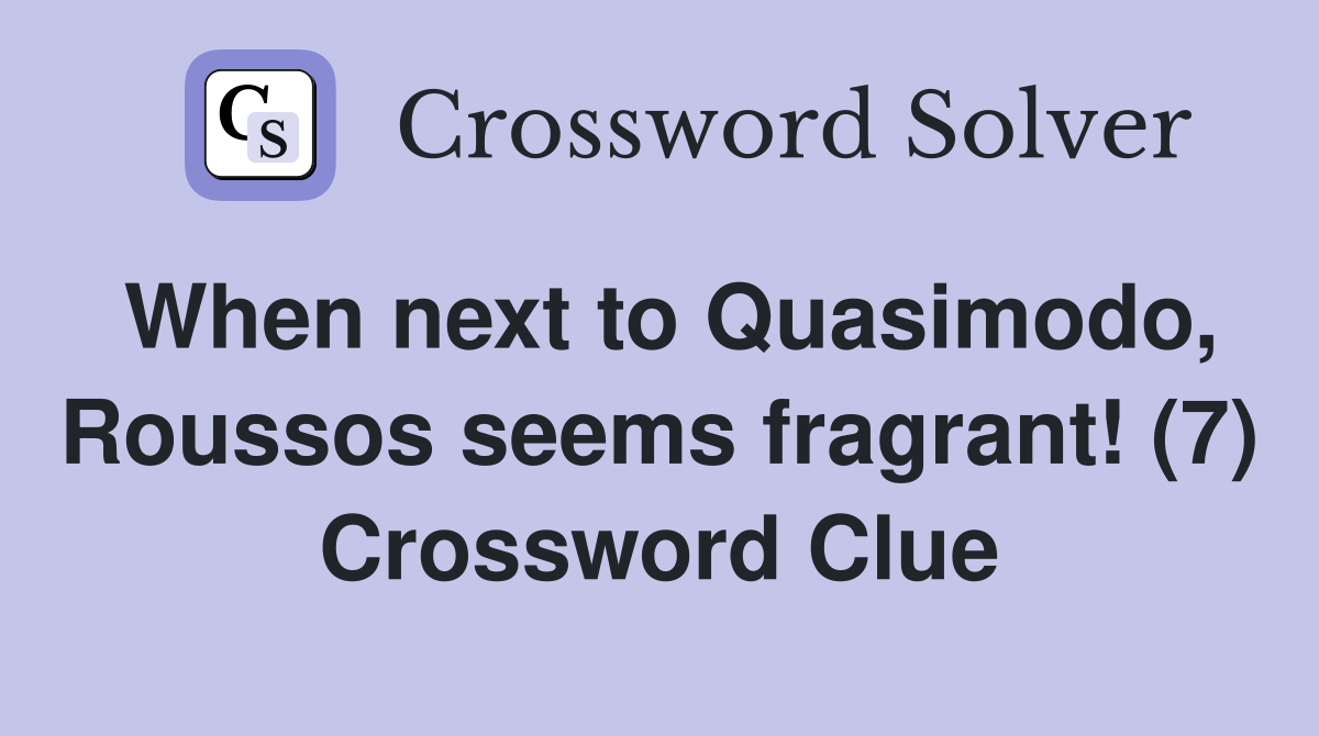 When next to Quasimodo, Roussos seems fragrant! (7) Crossword Clue