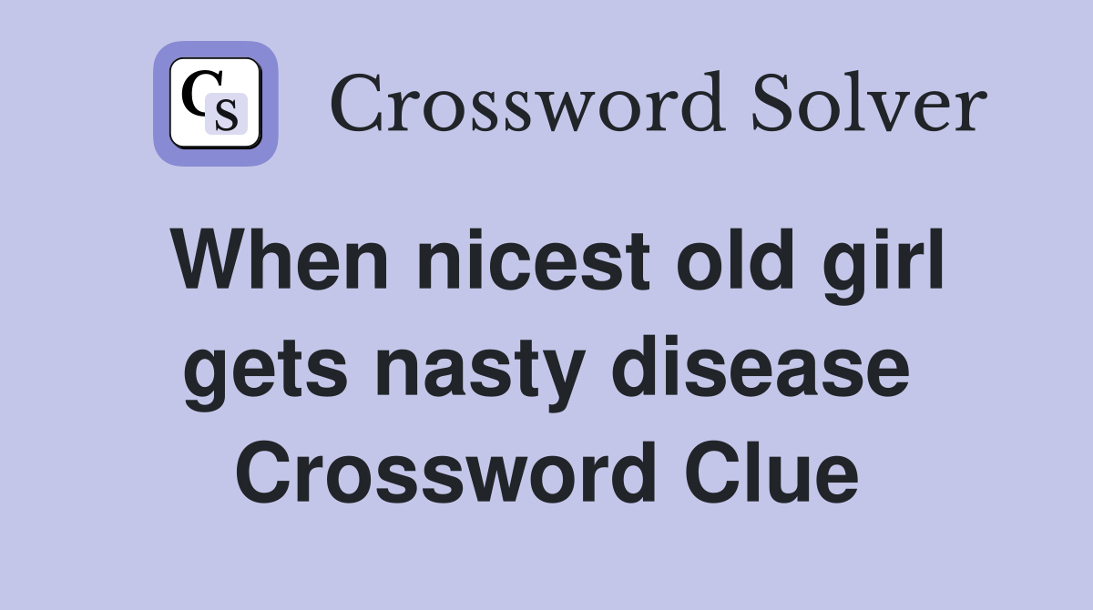 When nicest old girl gets nasty disease Crossword Clue