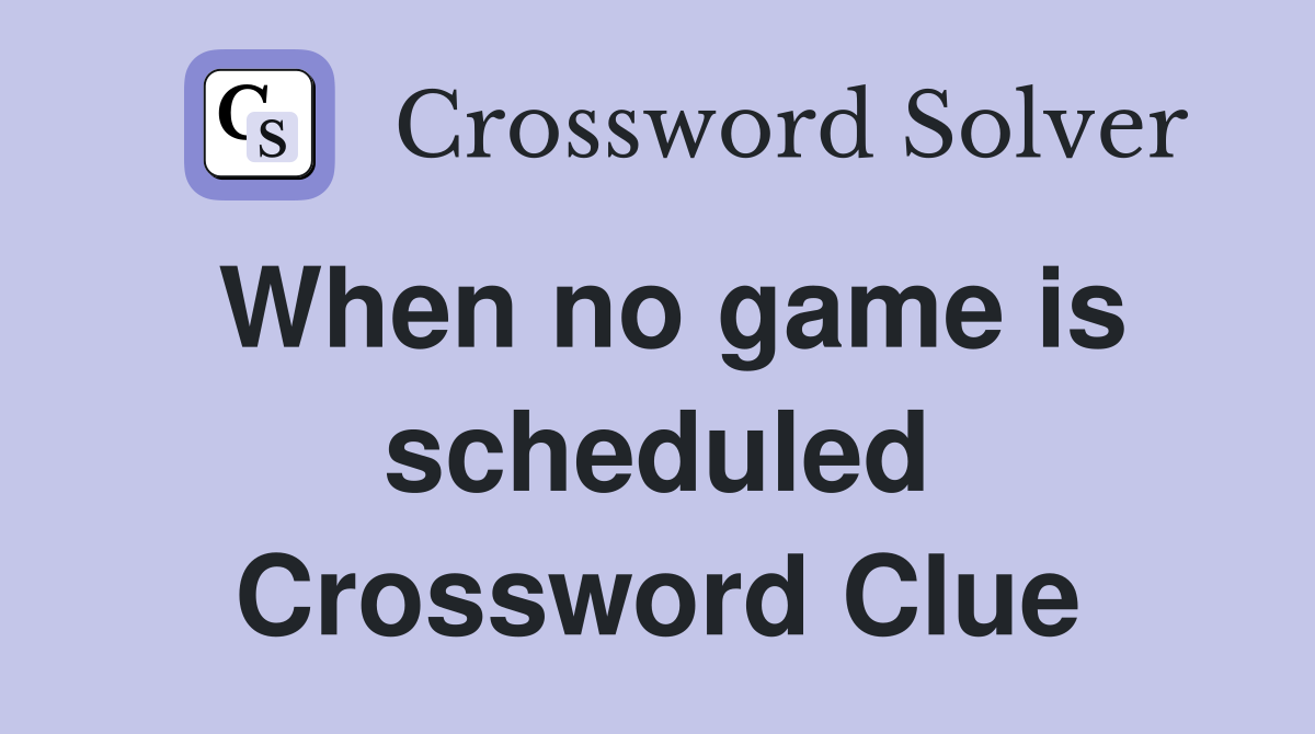 When no game is scheduled Crossword Clue