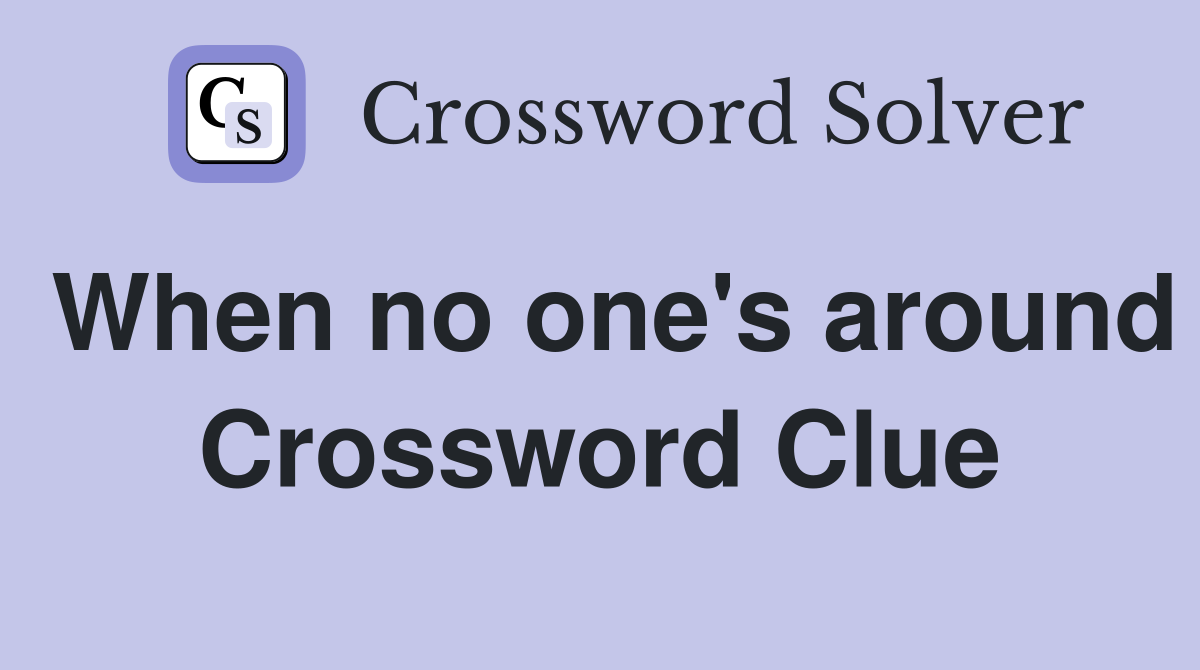 When no one's around Crossword Clue