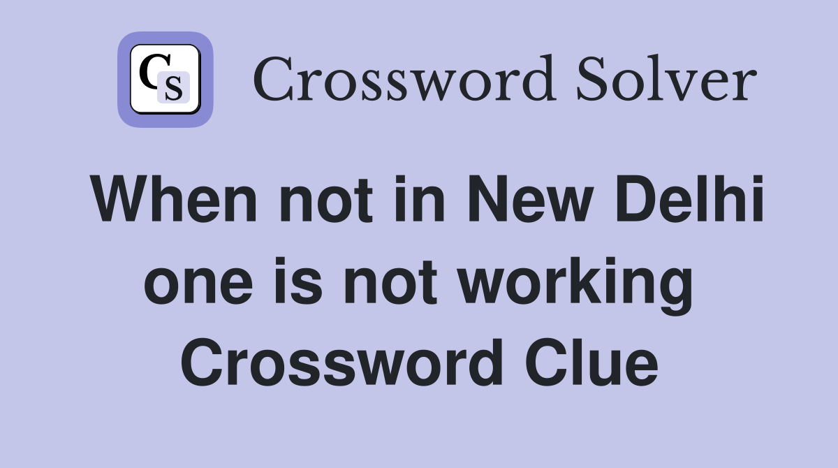 When not in New Delhi one is not working Crossword Clue