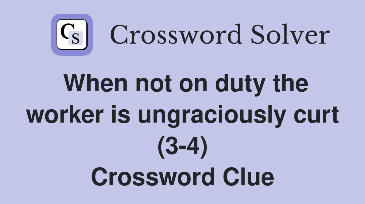 When not on duty the worker is ungraciously curt (3-4) Crossword Clue