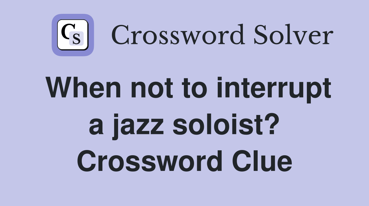 When not to interrupt a jazz soloist? Crossword Clue