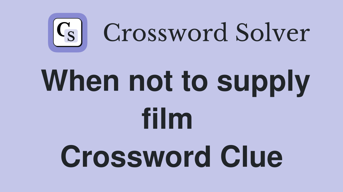 When not to supply film  Crossword Clue
