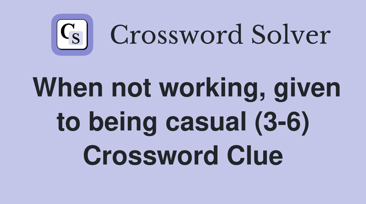 When not working, given to being casual (3-6) Crossword Clue