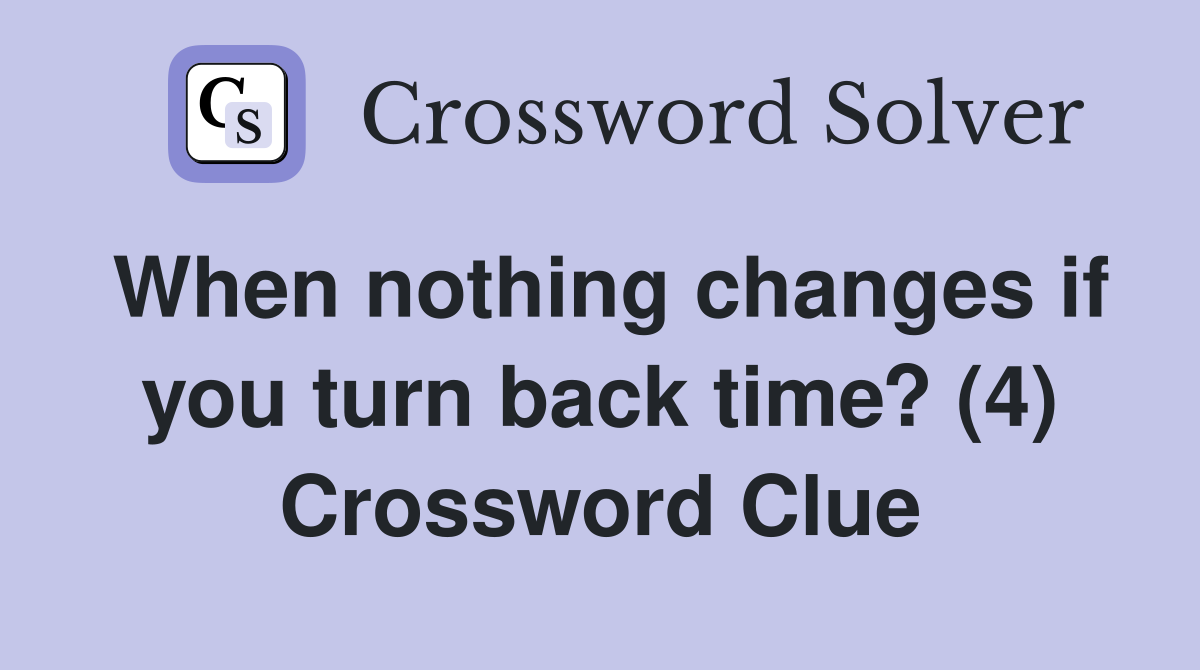 When nothing changes if you turn back time? (4) Crossword Clue
