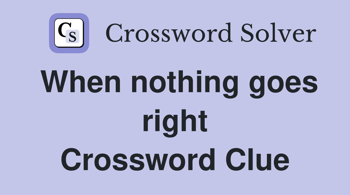 When nothing goes right Crossword Clue