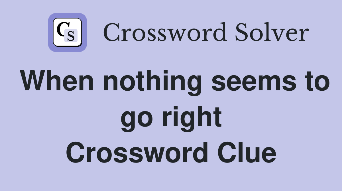 When nothing seems to go right Crossword Clue