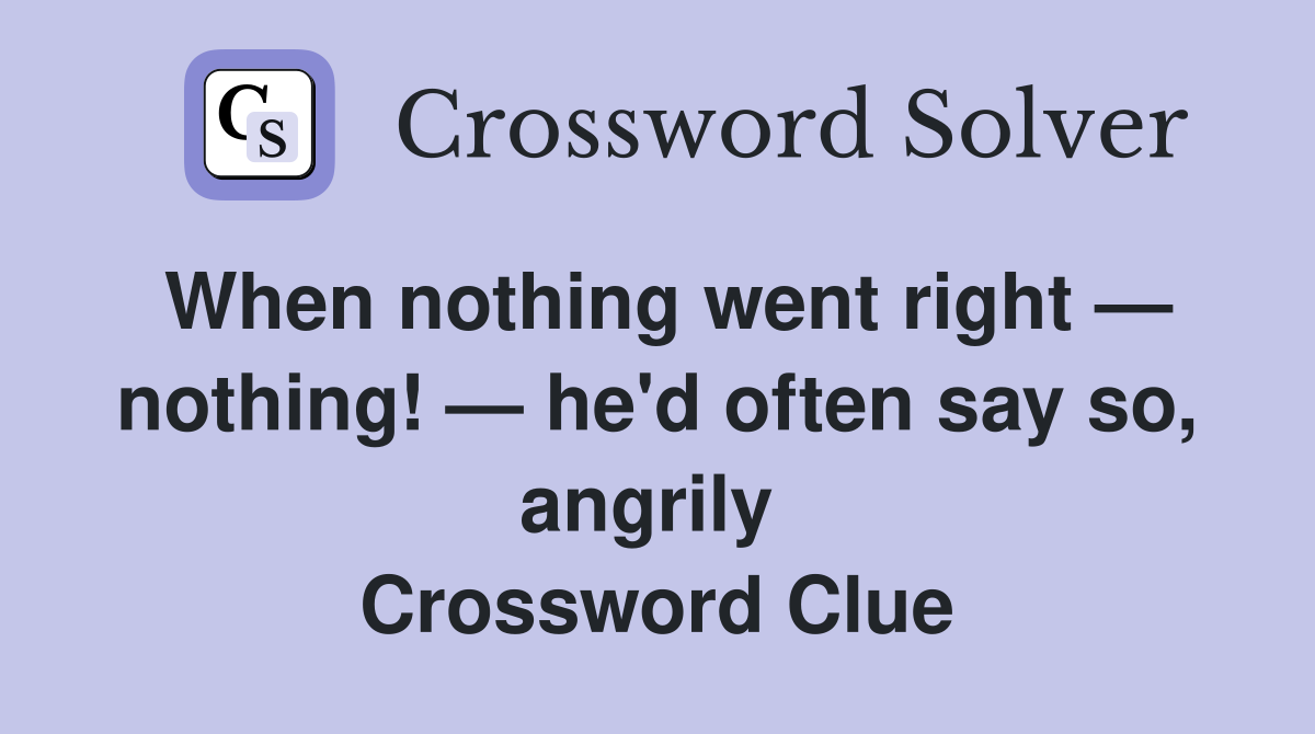 When nothing went right — nothing! — he'd often say so, angrily  Crossword Clue