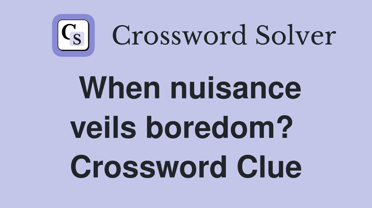 When nuisance veils boredom?  Crossword Clue