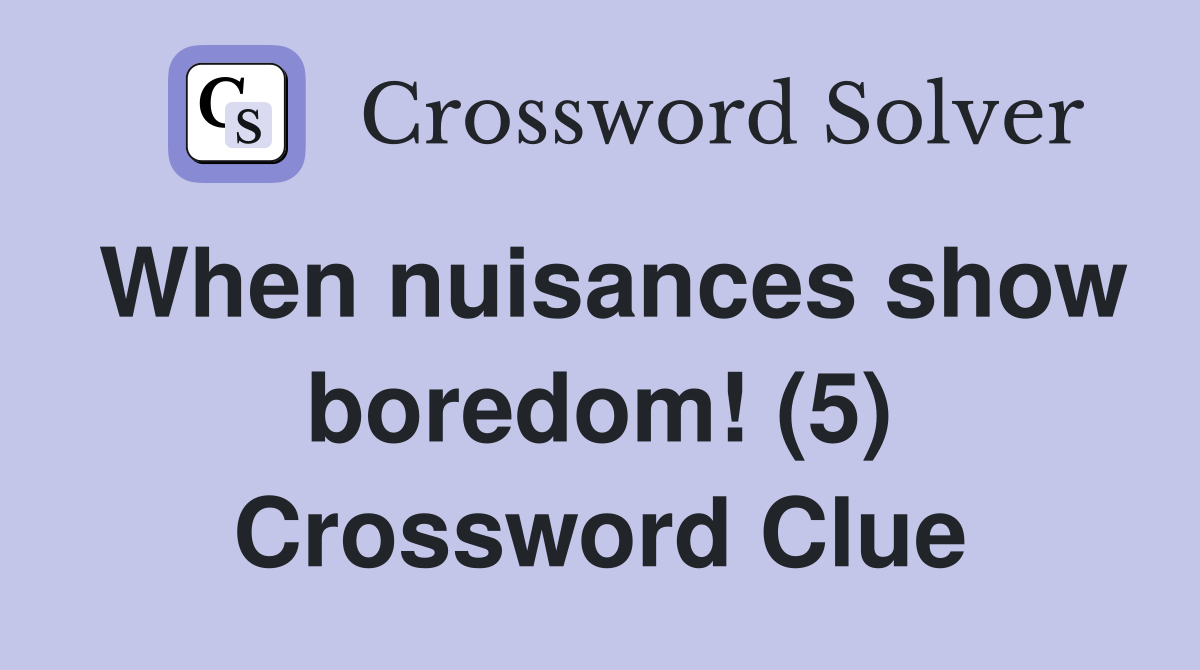 When nuisances show boredom! (5) Crossword Clue