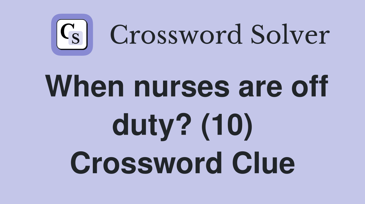 When nurses are off duty? (10) Crossword Clue