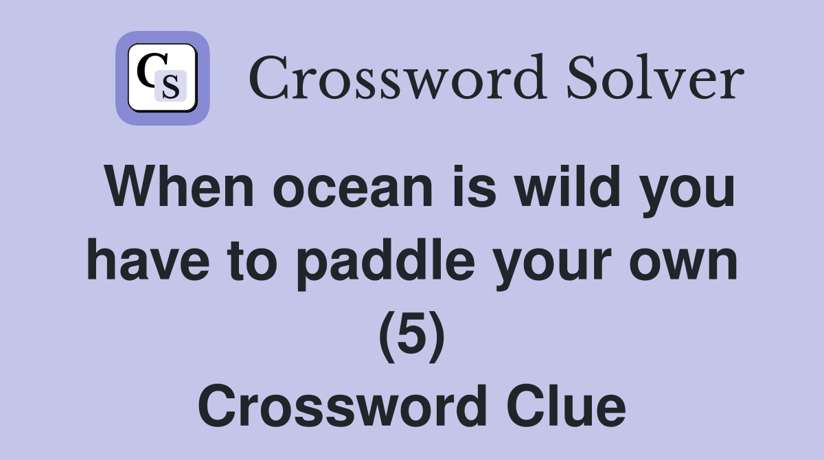 When ocean is wild you have to paddle your own (5) Crossword Clue
