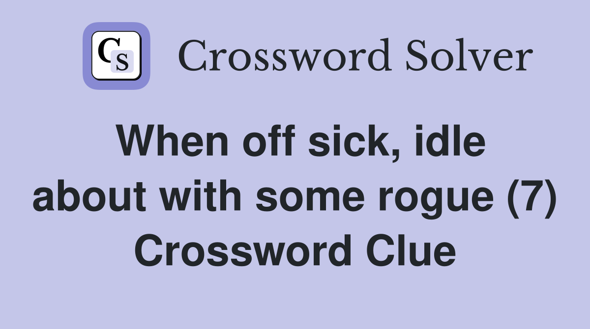 When off sick, idle about with some rogue (7) Crossword Clue