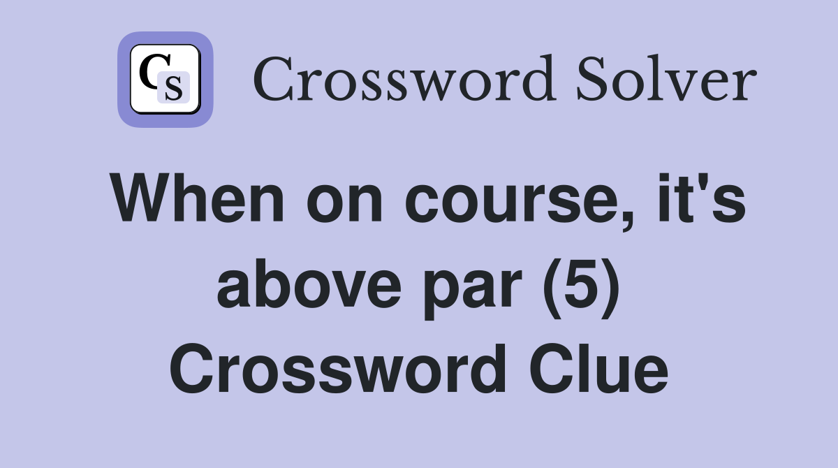 When on course, it's above par (5) Crossword Clue
