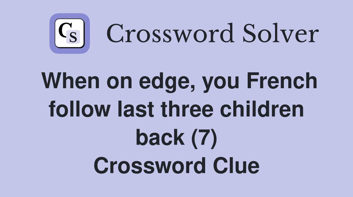When on edge, you French follow last three children back (7) Crossword Clue