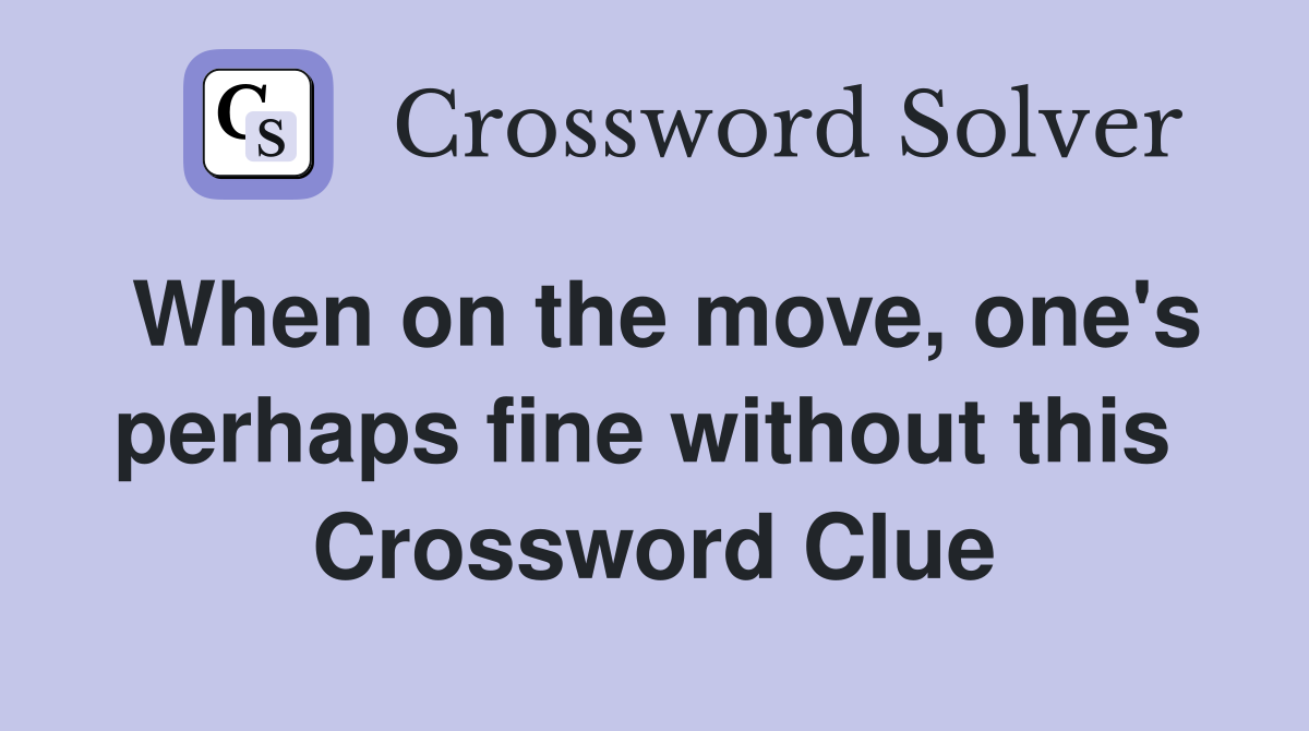 When on the move, one's perhaps fine without this  Crossword Clue