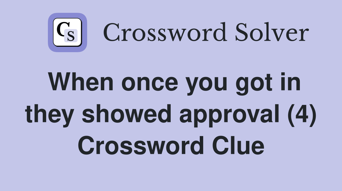 When once you got in they showed approval (4) Crossword Clue