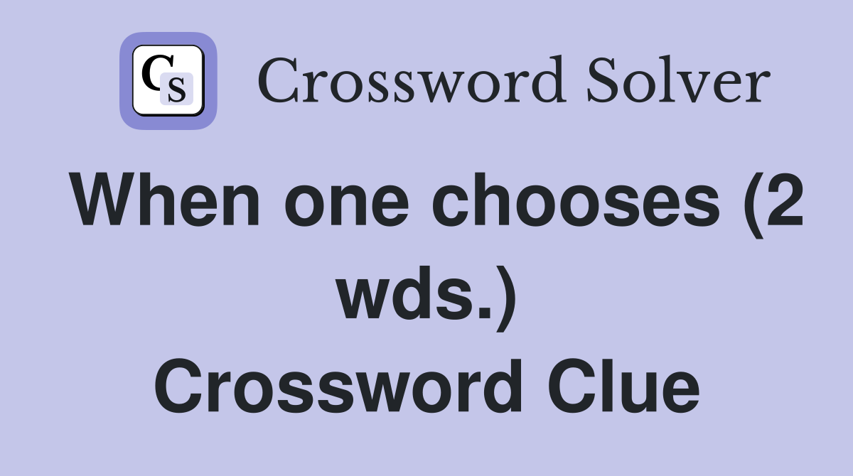 When one chooses (2 wds.) Crossword Clue