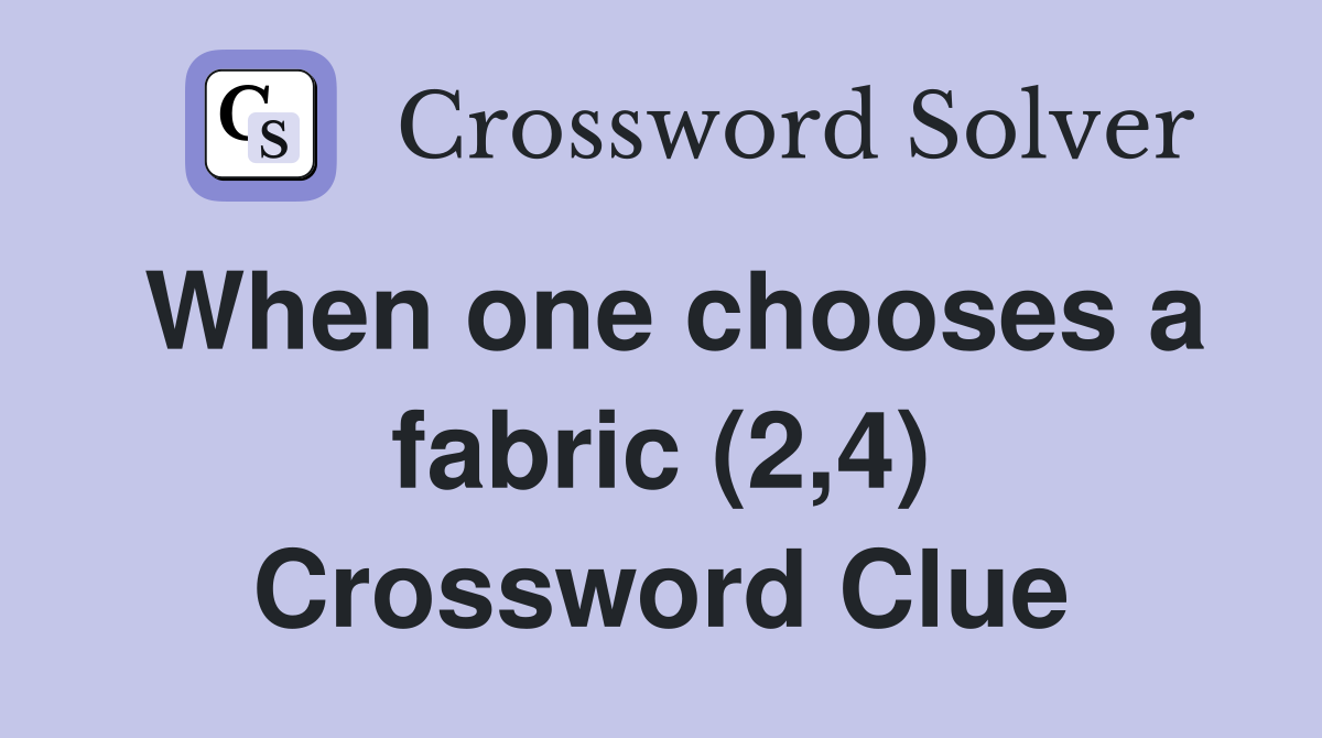 When one chooses a fabric (2,4) Crossword Clue
