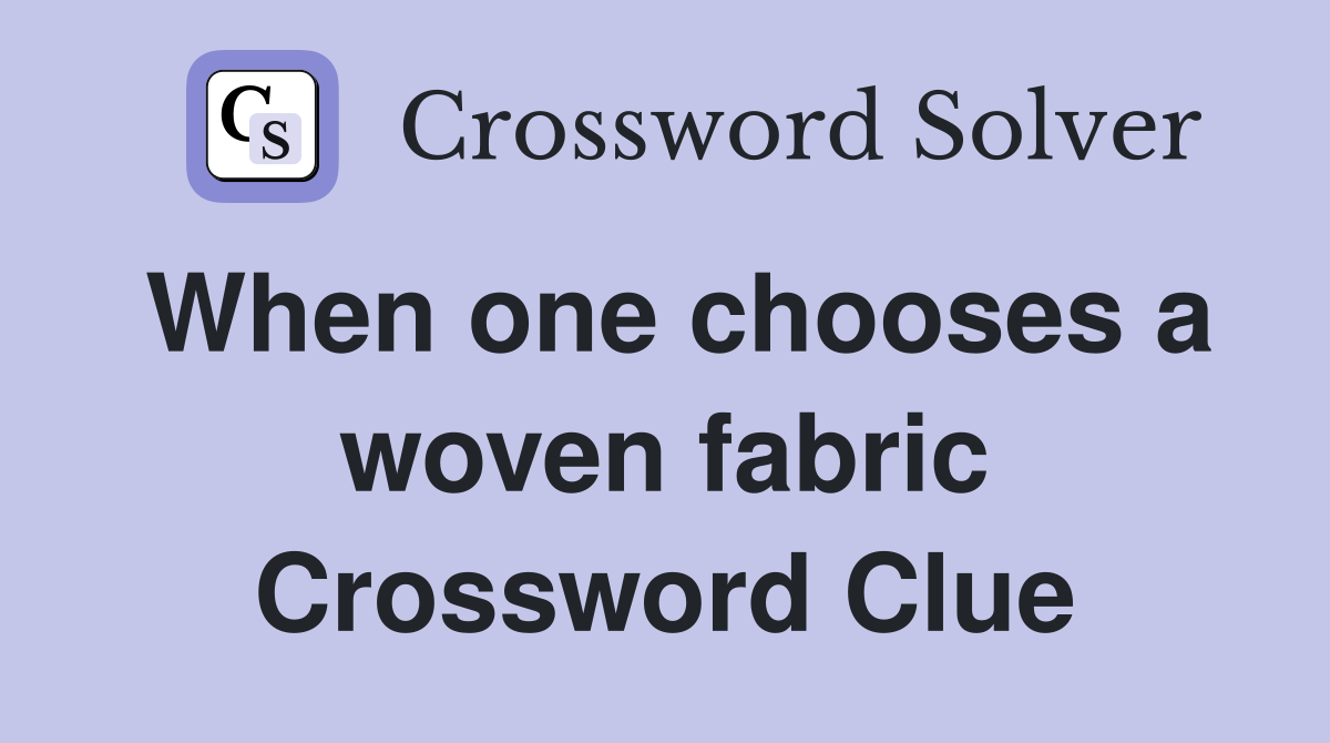 When one chooses a woven fabric Crossword Clue