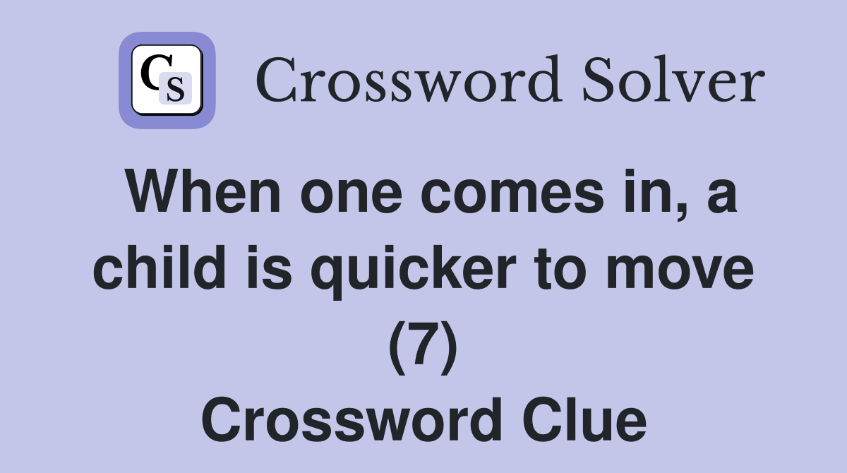 When one comes in, a child is quicker to move (7) Crossword Clue