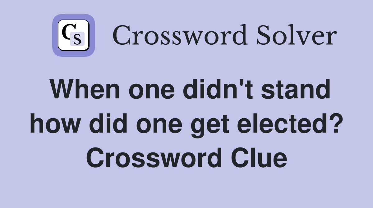 When one didn't stand how did one get elected? Crossword Clue