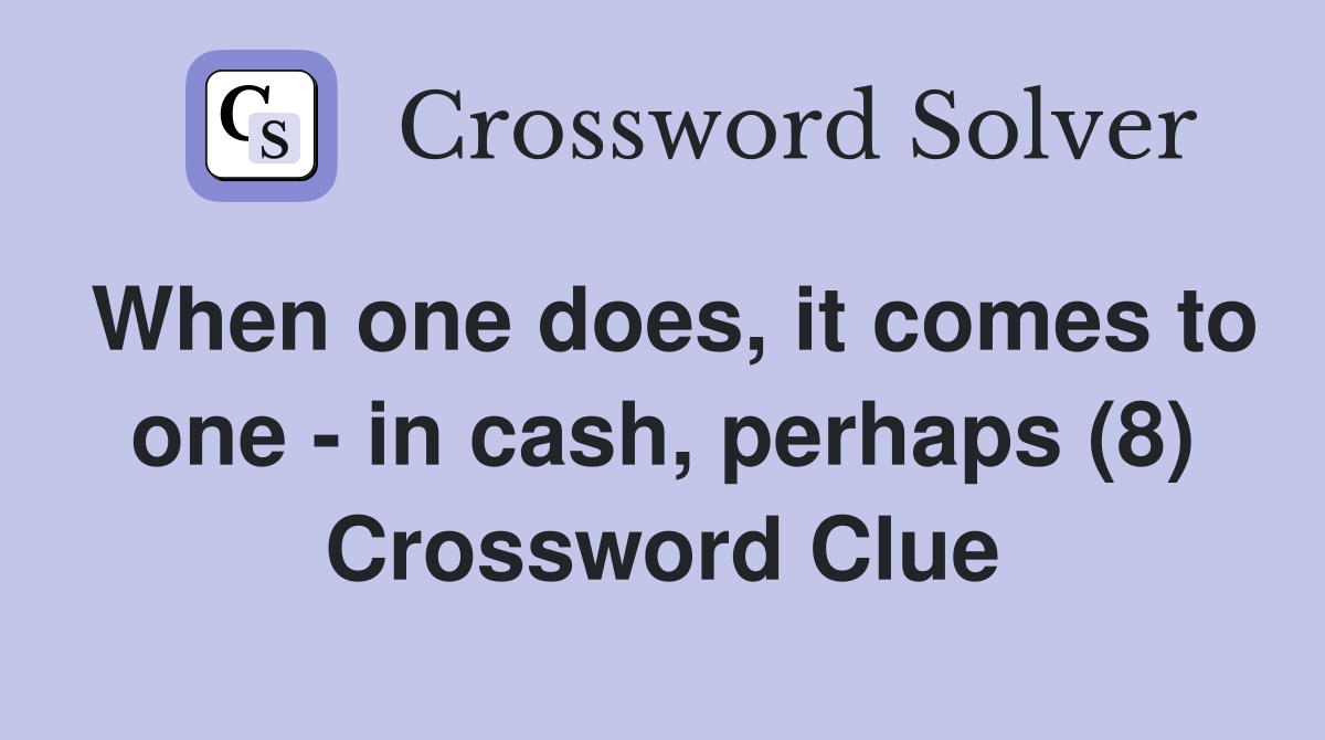 When one does, it comes to one - in cash, perhaps (8) Crossword Clue