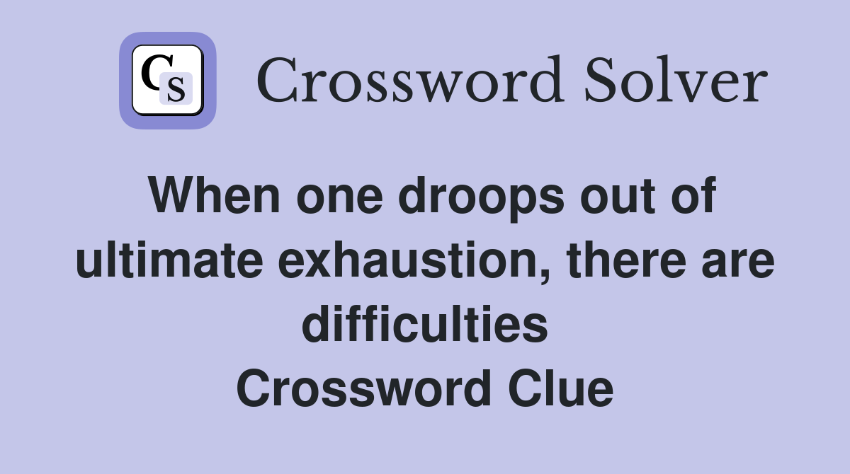 When one droops out of ultimate exhaustion, there are difficulties Crossword Clue
