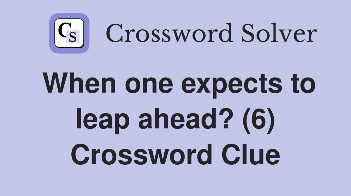 When one expects to leap ahead? (6) Crossword Clue
