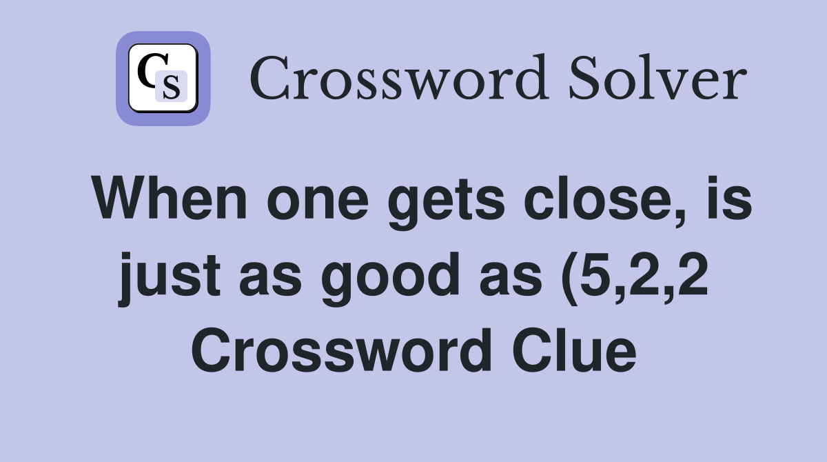 When one gets close is just as good as (5 2 2) Crossword Clue When one gets close is just as good as (5 2 2) Crossword Clue