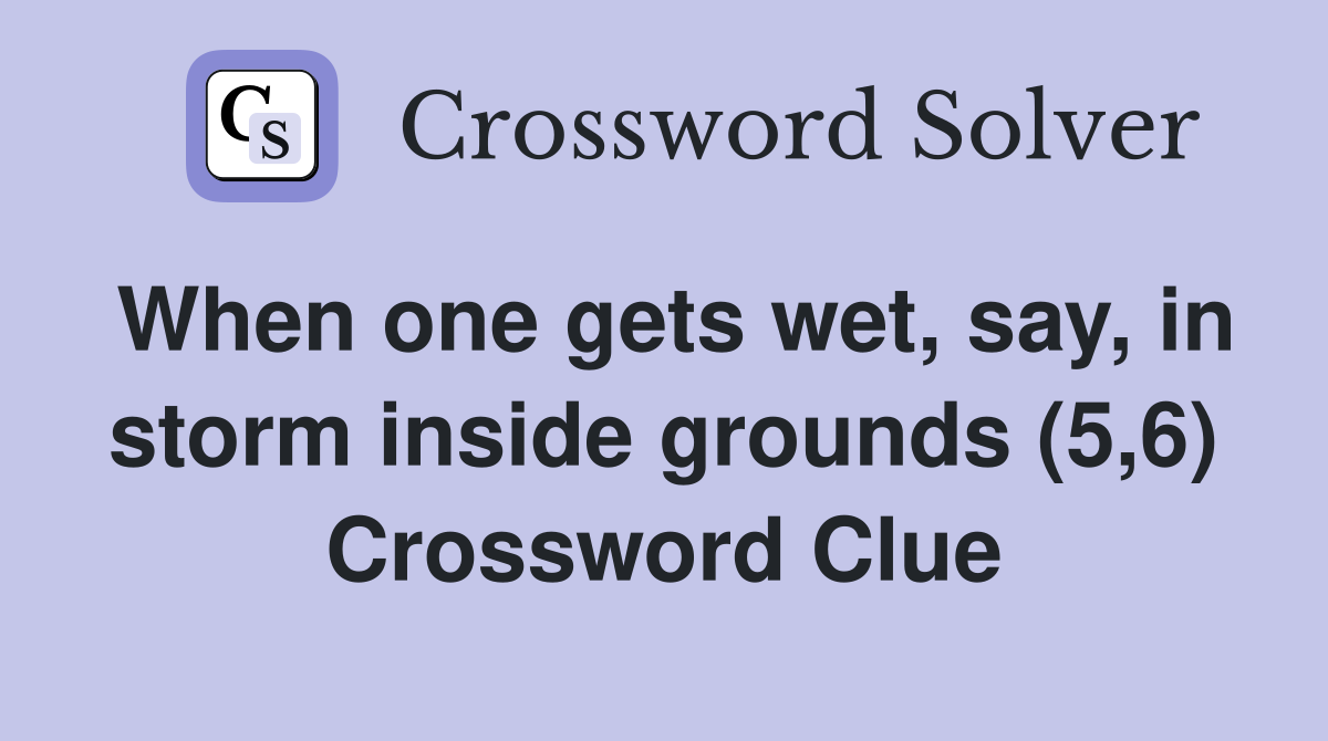 When one gets wet, say, in storm inside grounds (5,6) Crossword Clue