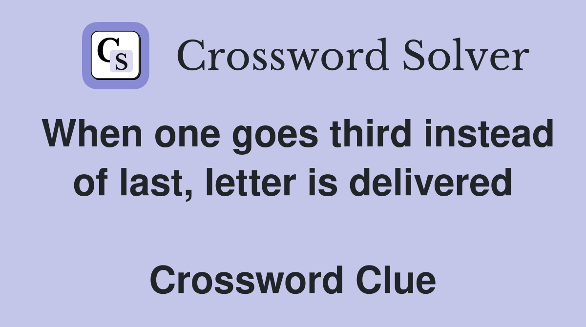 When one goes third instead of last, letter is delivered  Crossword Clue